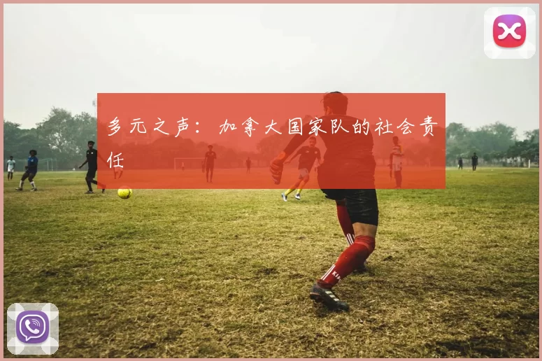 多元之声：加拿大国家队的社会责任