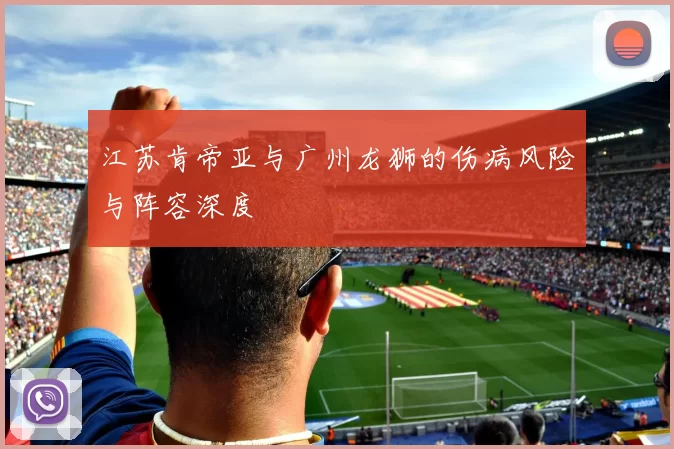 江苏肯帝亚与广州龙狮的伤病风险与阵容深度