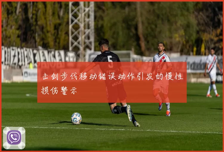 击剑步伐移动错误动作引发的慢性损伤警示