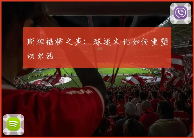 斯坦福桥之声：球迷文化如何重塑切尔西