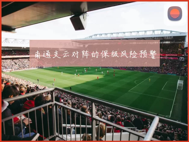 南通支云对阵的保级风险预警