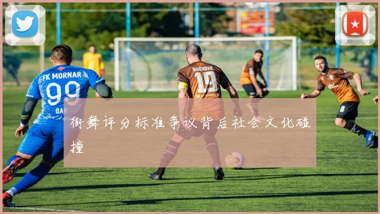 街舞评分标准争议背后社会文化碰撞