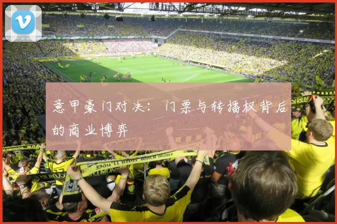 意甲豪门对决：门票与转播权背后的商业博弈