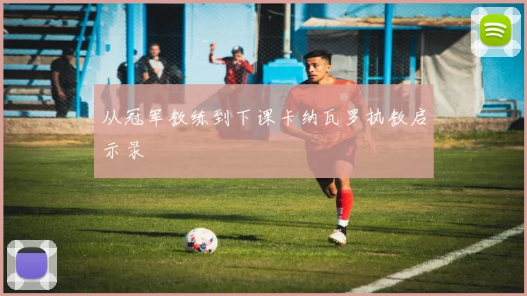 从冠军教练到下课卡纳瓦罗执教启示录