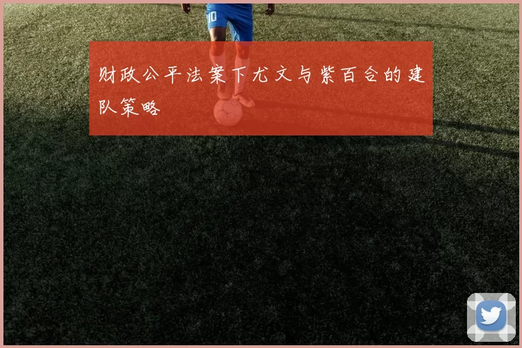 财政公平法案下尤文与紫百合的建队策略