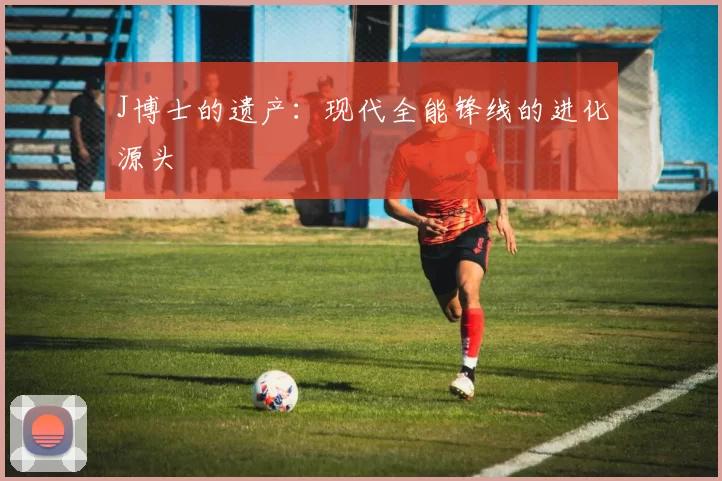 J博士的遗产：现代全能锋线的进化源头