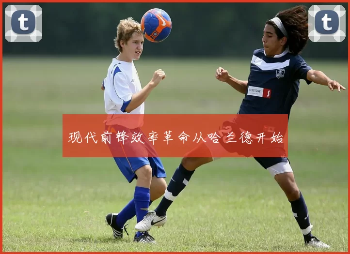 现代前锋效率革命从哈兰德开始