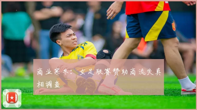 商业寒冬：女足联赛赞助商流失真相调查