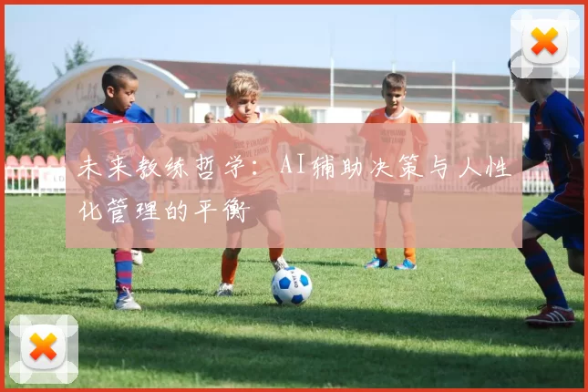 未来教练哲学：AI辅助决策与人性化管理的平衡